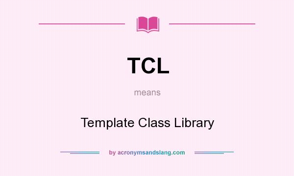 What does TCL mean? It stands for Template Class Library