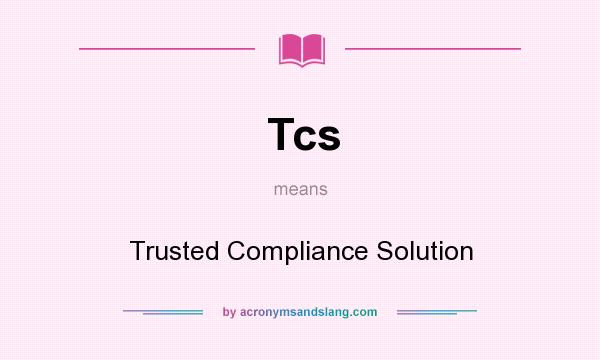 What does Tcs mean? It stands for Trusted Compliance Solution