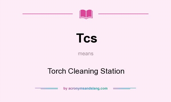 What does Tcs mean? It stands for Torch Cleaning Station