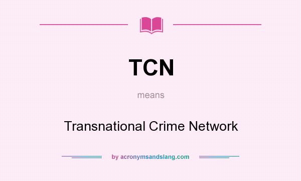 What does TCN mean? It stands for Transnational Crime Network