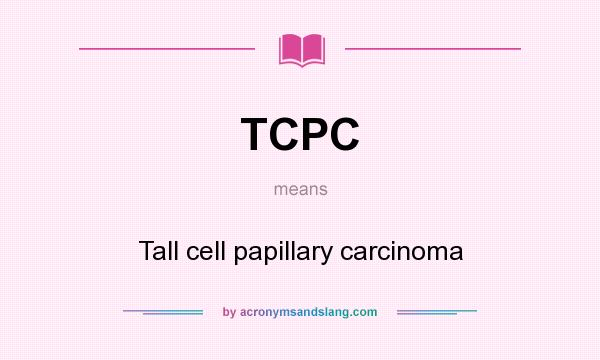 What does TCPC mean? It stands for Tall cell papillary carcinoma