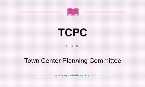 What does TCPC mean? It stands for Town Center Planning Committee