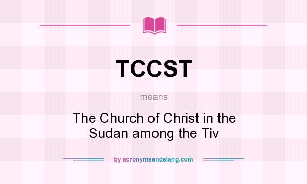 What does TCCST mean? It stands for The Church of Christ in the Sudan among the Tiv