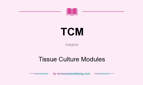 What does TCM mean? It stands for Tissue Culture Modules