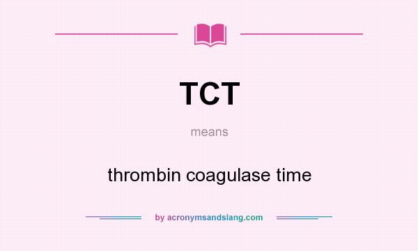 What does TCT mean? It stands for thrombin coagulase time