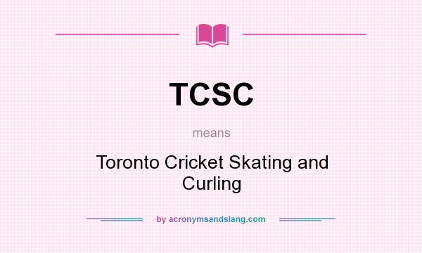 What does TCSC mean? It stands for Toronto Cricket Skating and Curling