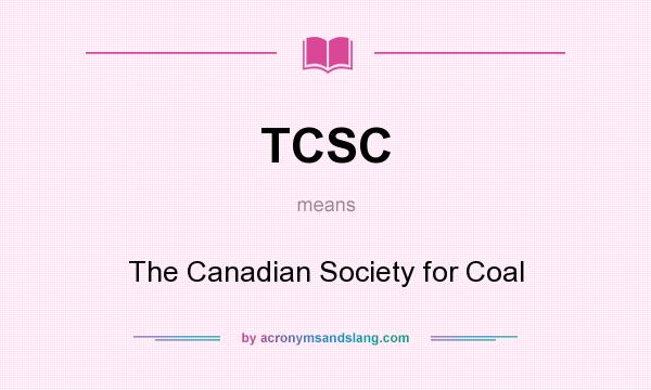 What does TCSC mean? It stands for The Canadian Society for Coal