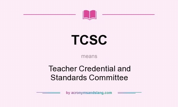 What does TCSC mean? It stands for Teacher Credential and Standards Committee