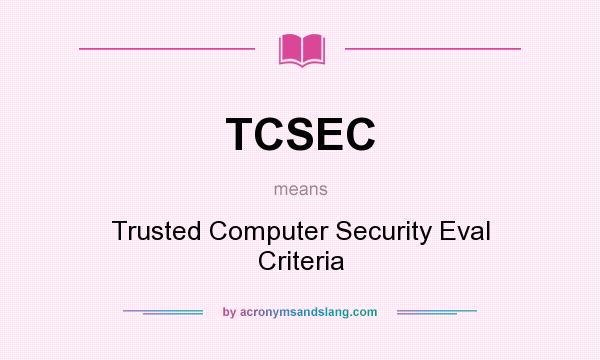 What does TCSEC mean? It stands for Trusted Computer Security Eval Criteria