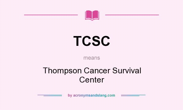 What does TCSC mean? It stands for Thompson Cancer Survival Center