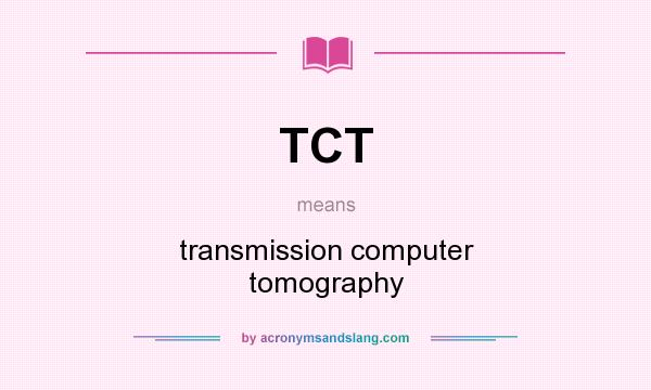 What does TCT mean? It stands for transmission computer tomography