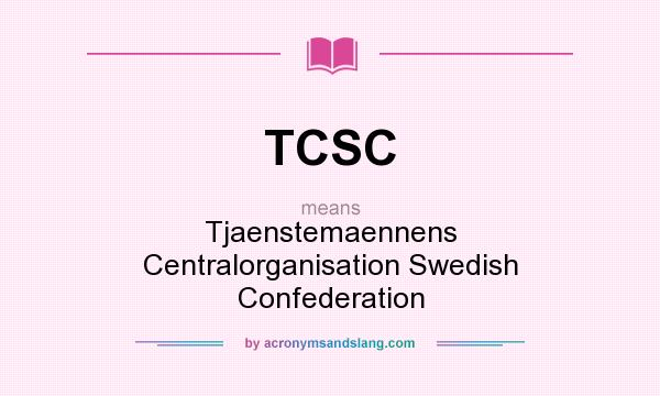 What does TCSC mean? It stands for Tjaenstemaennens Centralorganisation Swedish Confederation