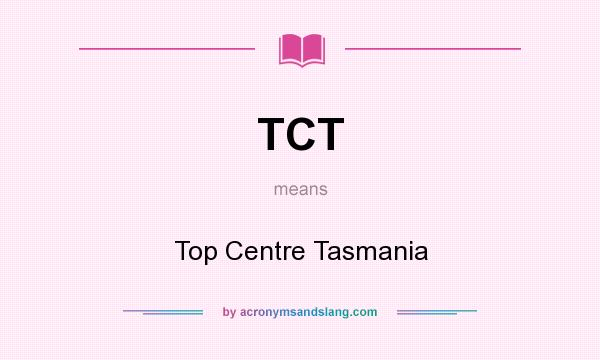 What does TCT mean? It stands for Top Centre Tasmania