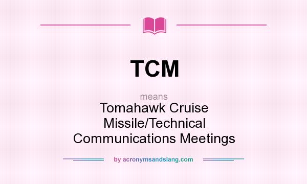 What does TCM mean? It stands for Tomahawk Cruise Missile/Technical Communications Meetings