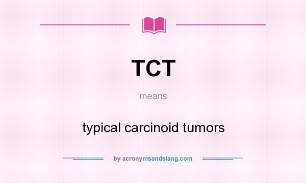 What does TCT mean? It stands for typical carcinoid tumors