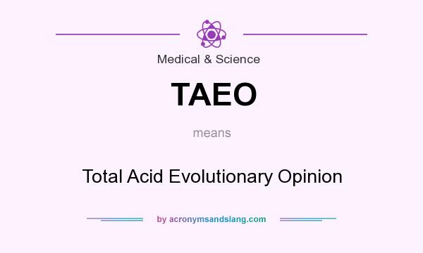 What does TAEO mean? It stands for Total Acid Evolutionary Opinion