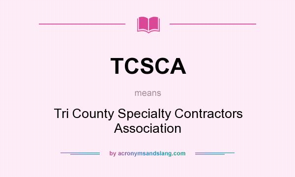 What does TCSCA mean? It stands for Tri County Specialty Contractors Association