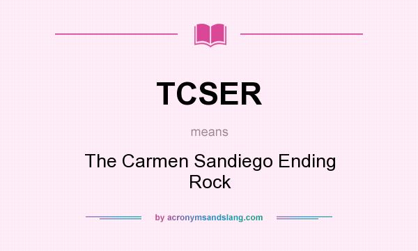What does TCSER mean? It stands for The Carmen Sandiego Ending Rock