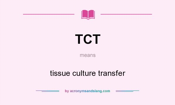 What does TCT mean? It stands for tissue culture transfer