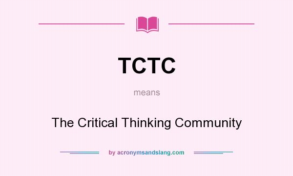 What does TCTC mean? It stands for The Critical Thinking Community