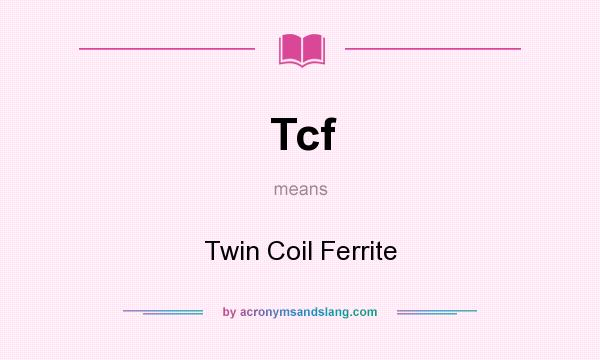 What does Tcf mean? It stands for Twin Coil Ferrite