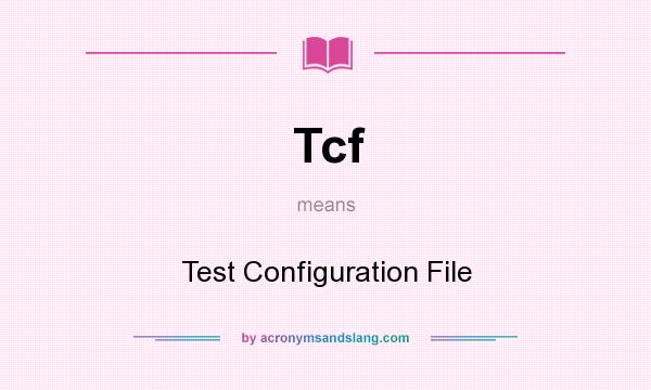 What does Tcf mean? It stands for Test Configuration File