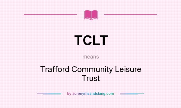 What does TCLT mean? It stands for Trafford Community Leisure Trust