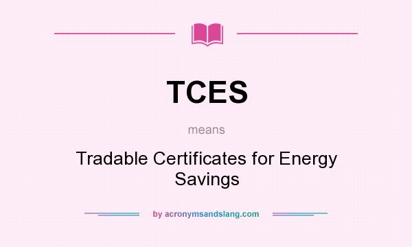 What does TCES mean? It stands for Tradable Certificates for Energy Savings