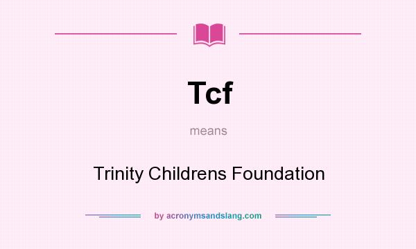 What does Tcf mean? It stands for Trinity Childrens Foundation