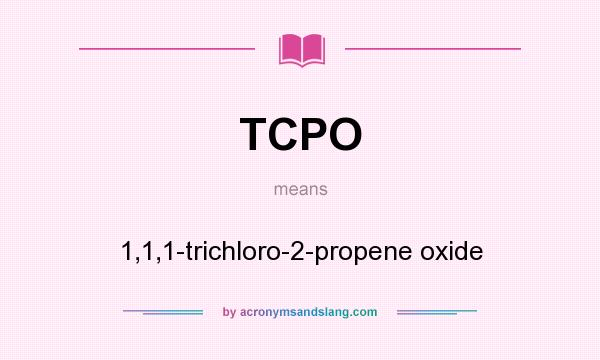 What does TCPO mean? It stands for 1,1,1-trichloro-2-propene oxide
