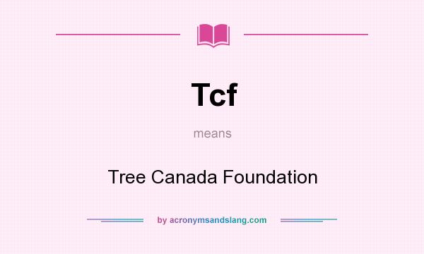 What does Tcf mean? It stands for Tree Canada Foundation