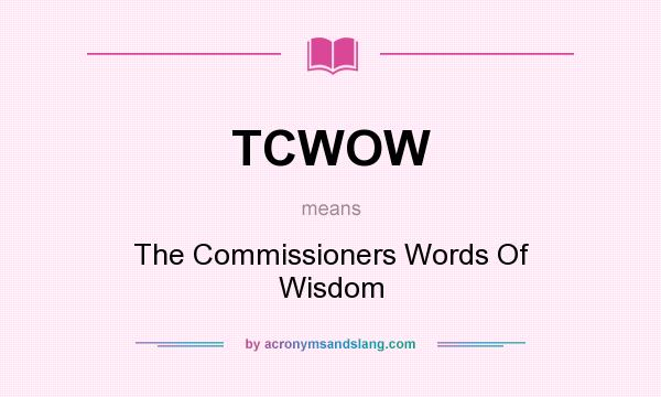 What does TCWOW mean? It stands for The Commissioners Words Of Wisdom
