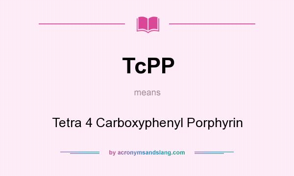 What does TcPP mean? It stands for Tetra 4 Carboxyphenyl Porphyrin