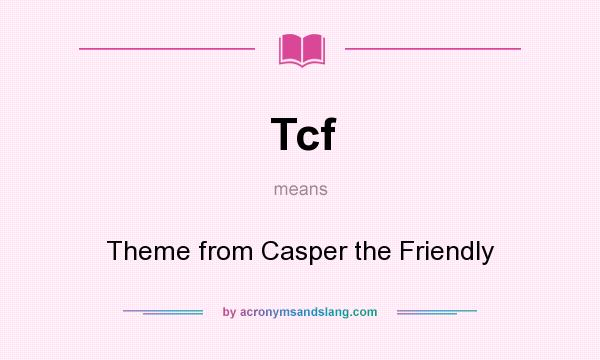 What does Tcf mean? It stands for Theme from Casper the Friendly