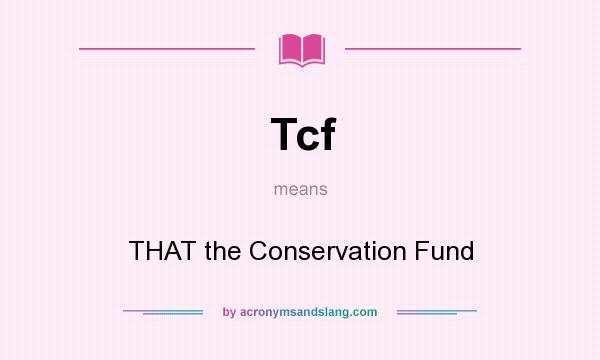 What does Tcf mean? It stands for THAT the Conservation Fund