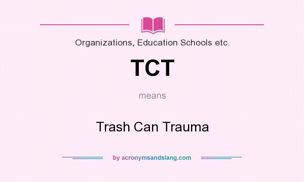 What does TCT mean? It stands for Trash Can Trauma