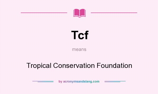 What does Tcf mean? It stands for Tropical Conservation Foundation