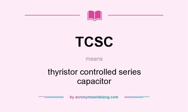 What does TCSC mean? It stands for thyristor controlled series capacitor