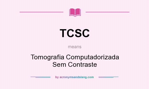 What does TCSC mean? It stands for Tomografia Computadorizada Sem Contraste
