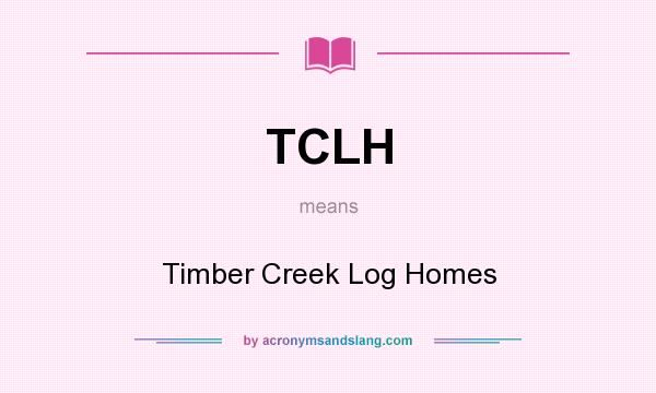 What does TCLH mean? It stands for Timber Creek Log Homes