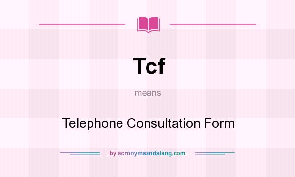 What does Tcf mean? It stands for Telephone Consultation Form