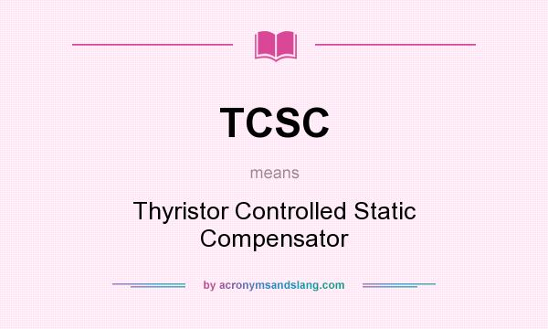 What does TCSC mean? It stands for Thyristor Controlled Static Compensator