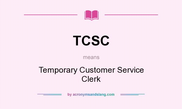 What does TCSC mean? It stands for Temporary Customer Service Clerk