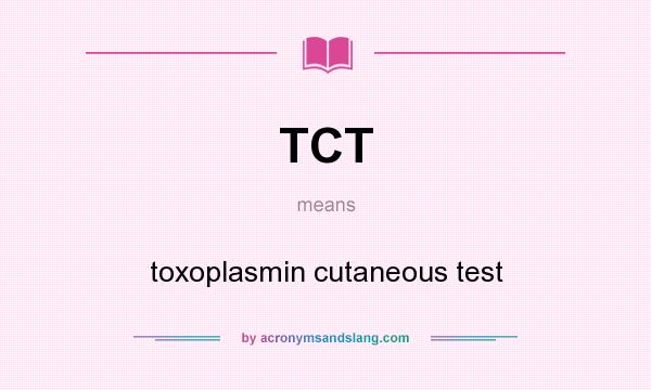 What does TCT mean? It stands for toxoplasmin cutaneous test
