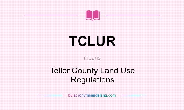 What does TCLUR mean? It stands for Teller County Land Use Regulations