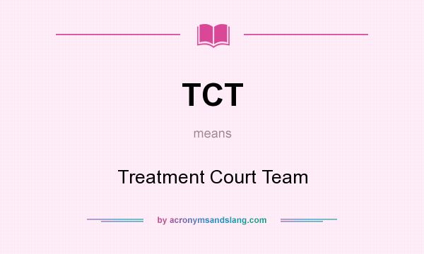 What does TCT mean? It stands for Treatment Court Team