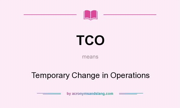 What does TCO mean? It stands for Temporary Change in Operations