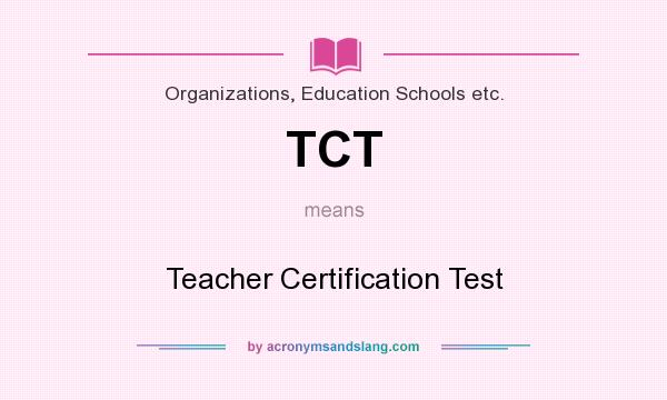 What does TCT mean? It stands for Teacher Certification Test