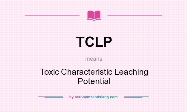 What does TCLP mean? It stands for Toxic Characteristic Leaching Potential