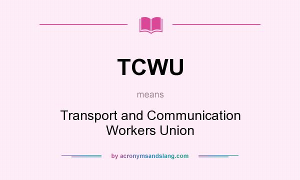 What does TCWU mean? It stands for Transport and Communication Workers Union